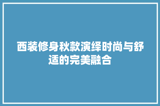 西装修身秋款演绎时尚与舒适的完美融合