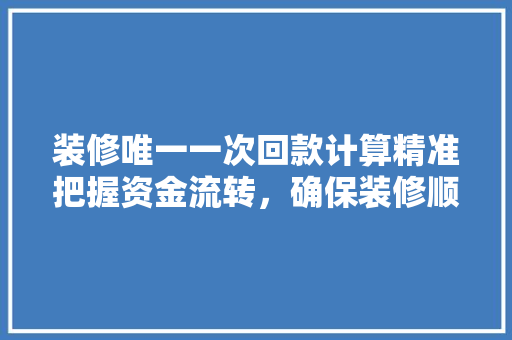 装修唯一一次回款计算精准把握资金流转，确保装修顺利进行