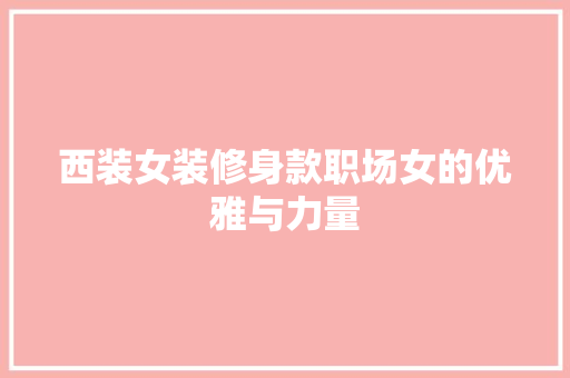 西装女装修身款职场女的优雅与力量