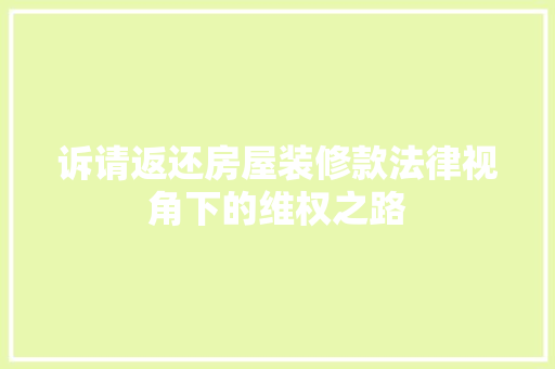 诉请返还房屋装修款法律视角下的维权之路