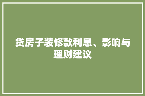 贷房子装修款利息、影响与理财建议