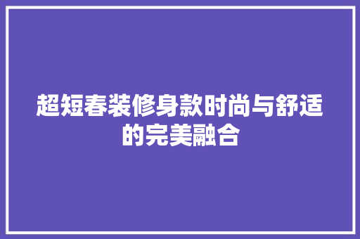 超短春装修身款时尚与舒适的完美融合