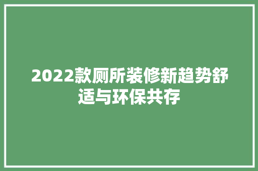 2022款厕所装修新趋势舒适与环保共存  第1张