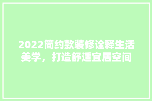 2022简约款装修诠释生活美学，打造舒适宜居空间  第1张