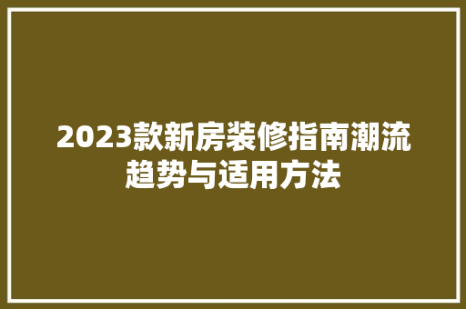 2023款新房装修指南潮流趋势与适用方法
