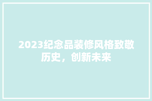 2023纪念品装修风格致敬历史，创新未来  第1张