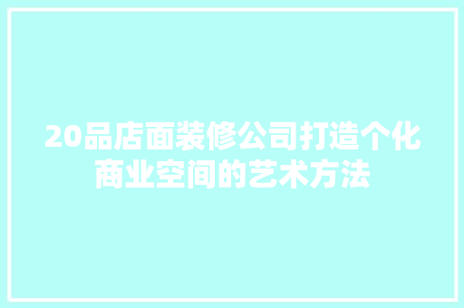 20品店面装修公司打造个化商业空间的艺术方法  第1张