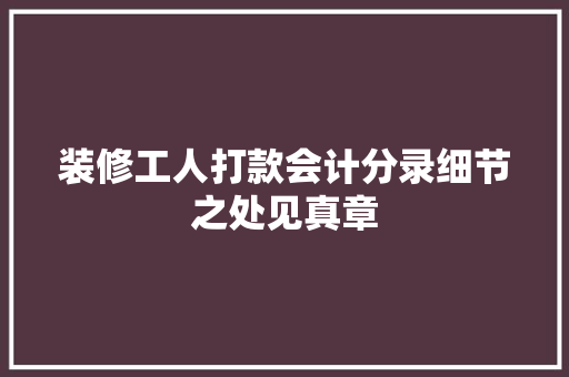 装修工人打款会计分录细节之处见真章