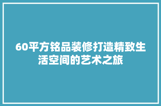 60平方铭品装修打造精致生活空间的艺术之旅  第1张
