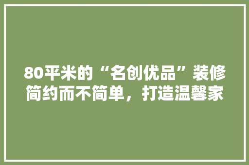 80平米的“名创优品”装修简约而不简单，打造温馨家居空间