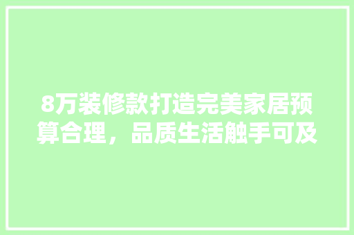 8万装修款打造完美家居预算合理，品质生活触手可及
