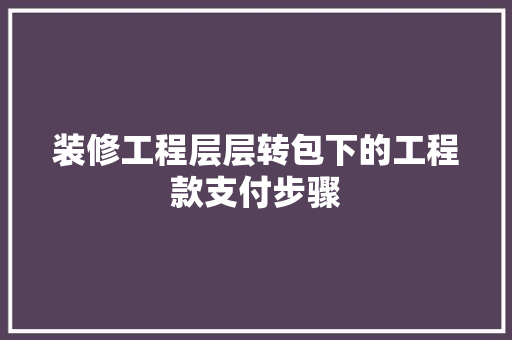 装修工程层层转包下的工程款支付步骤