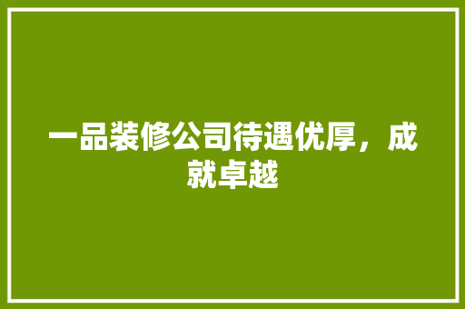 一品装修公司待遇优厚，成就卓越  第1张
