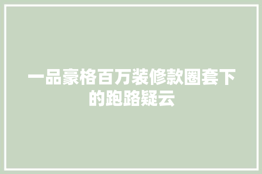 一品豪格百万装修款圈套下的跑路疑云  第1张