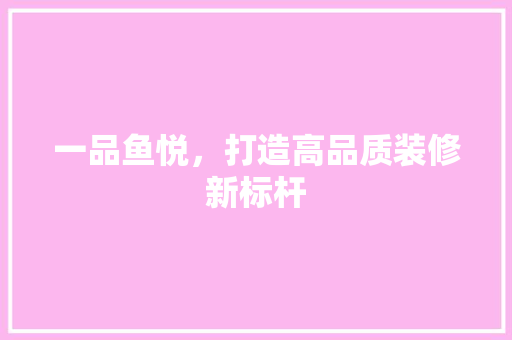 一品鱼悦，打造高品质装修新标杆  第1张