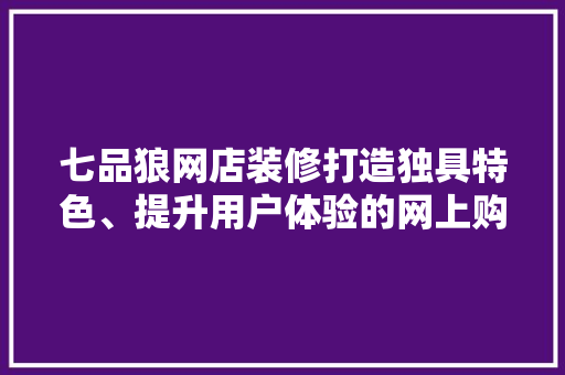 七品狼网店装修打造独具特色、提升用户体验的网上购物空间