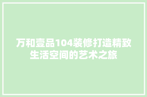 万和壹品104装修打造精致生活空间的艺术之旅
