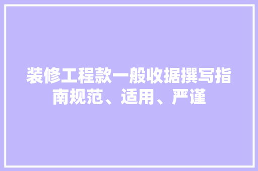 装修工程款一般收据撰写指南规范、适用、严谨