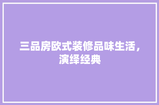 三品房欧式装修品味生活，演绎经典