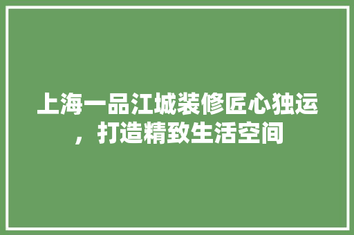 上海一品江城装修匠心独运，打造精致生活空间  第1张