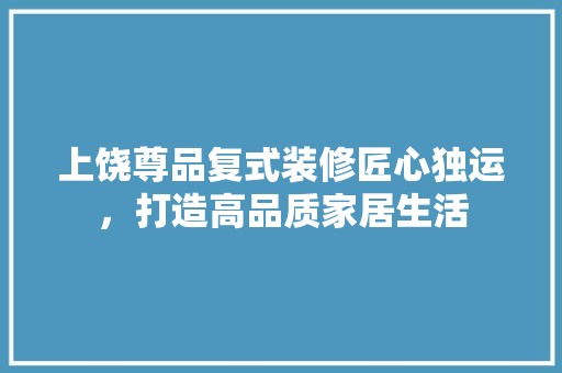 上饶尊品复式装修匠心独运，打造高品质家居生活  第1张