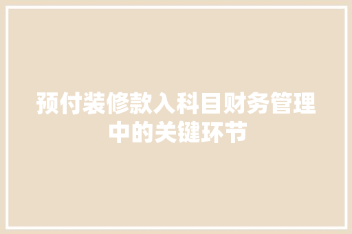 预付装修款入科目财务管理中的关键环节  第1张