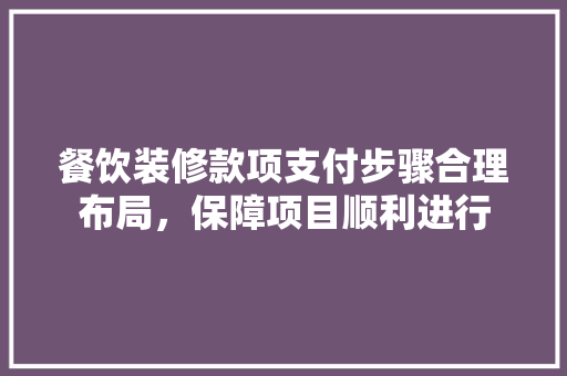 餐饮装修款项支付步骤合理布局，保障项目顺利进行  第1张