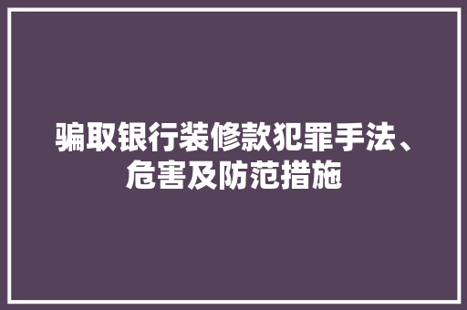 骗取银行装修款犯罪手法、危害及防范措施