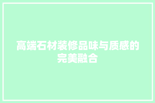 高端石材装修品味与质感的完美融合