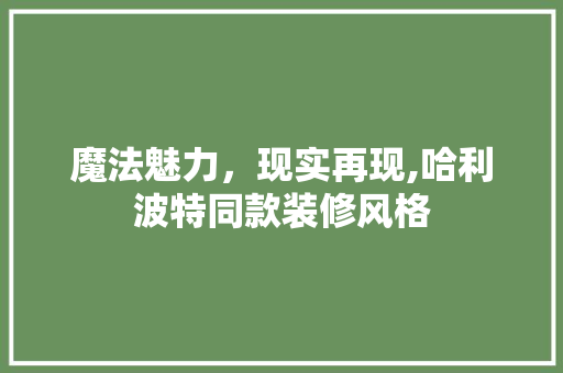 魔法魅力，现实再现,哈利波特同款装修风格