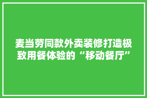 麦当劳同款外卖装修打造极致用餐体验的“移动餐厅”
