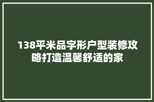 138平米品字形户型装修攻略打造温馨舒适的家