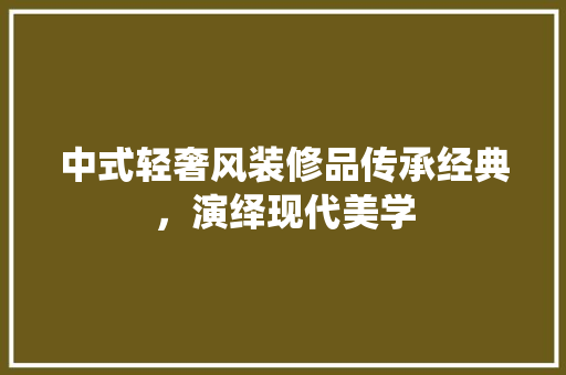 中式轻奢风装修品传承经典，演绎现代美学  第1张