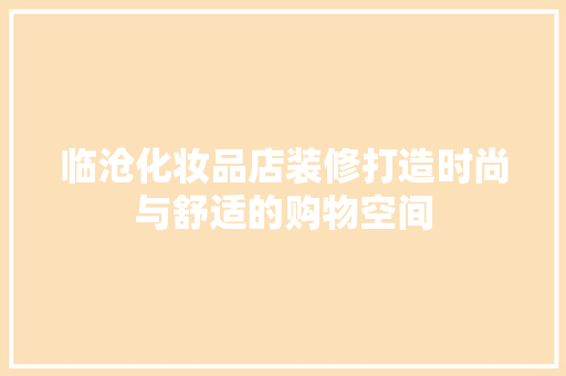 临沧化妆品店装修打造时尚与舒适的购物空间