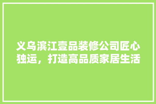 义乌滨江壹品装修公司匠心独运，打造高品质家居生活