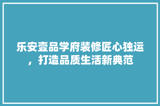 乐安壹品学府装修匠心独运，打造品质生活新典范  第1张