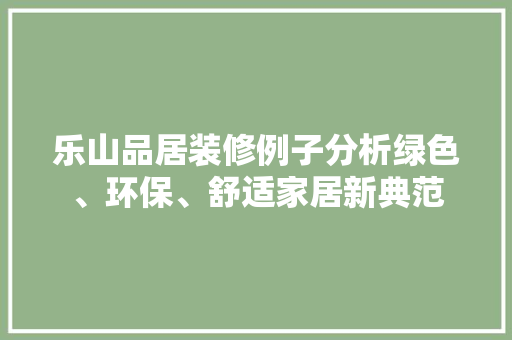 乐山品居装修例子分析绿色、环保、舒适家居新典范  第1张