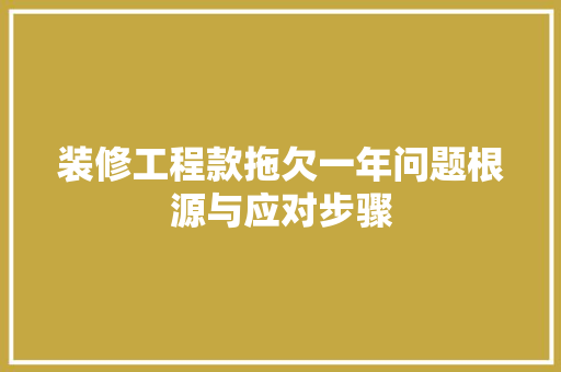 装修工程款拖欠一年问题根源与应对步骤