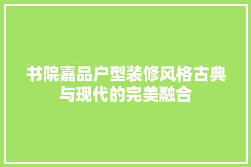 书院嘉品户型装修风格古典与现代的完美融合