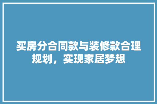 买房分合同款与装修款合理规划，实现家居梦想  第1张