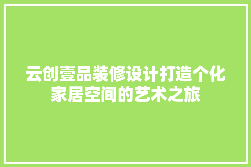 云创壹品装修设计打造个化家居空间的艺术之旅