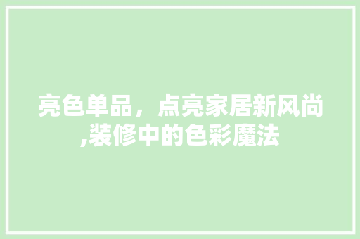 亮色单品，点亮家居新风尚,装修中的色彩魔法  第1张