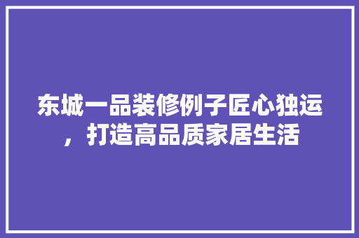 东城一品装修例子匠心独运，打造高品质家居生活  第1张