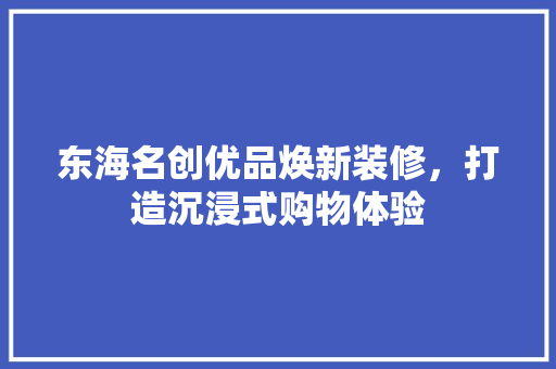 东海名创优品焕新装修，打造沉浸式购物体验