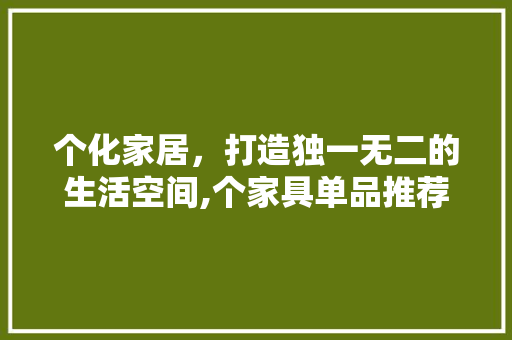 个化家居，打造独一无二的生活空间,个家具单品推荐