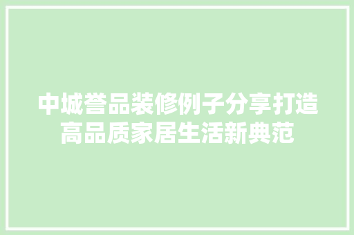 中城誉品装修例子分享打造高品质家居生活新典范  第1张