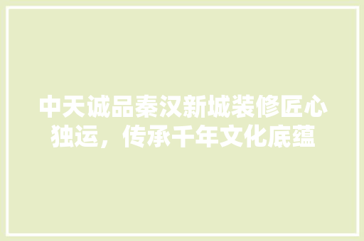 中天诚品秦汉新城装修匠心独运，传承千年文化底蕴  第1张