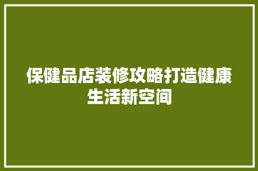 保健品店装修攻略打造健康生活新空间  第1张