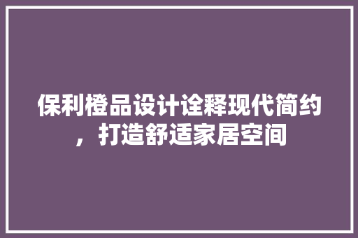 保利橙品设计诠释现代简约，打造舒适家居空间  第1张