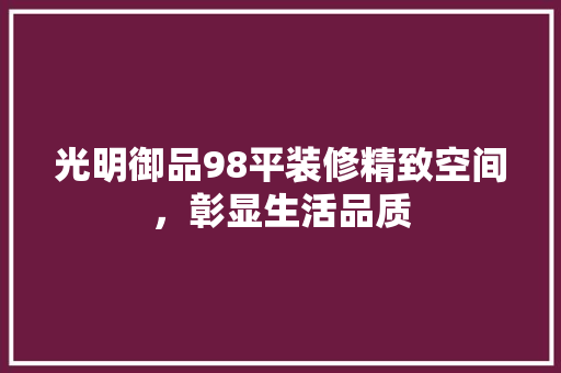 光明御品98平装修精致空间，彰显生活品质  第1张